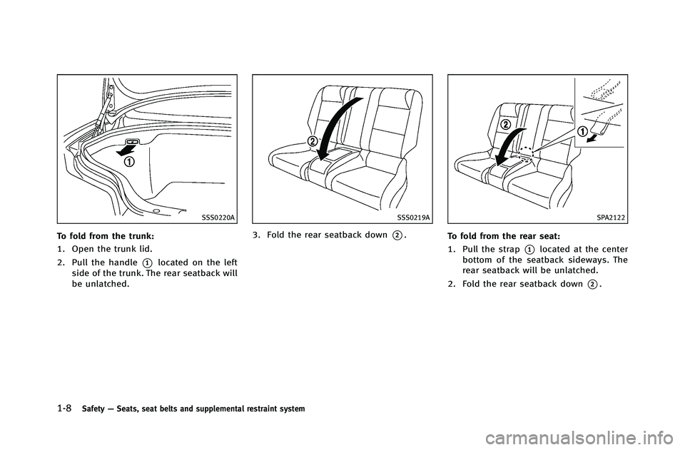 INFINITI G-COUPE 2012 Owners Guide 1-8Safety—Seats, seat belts and supplemental restraint system
SSS0220A
To fold from the trunk:
1. Open the trunk lid.
2. Pull the handle
*1located on the left
side of the trunk. The rear seatback wi