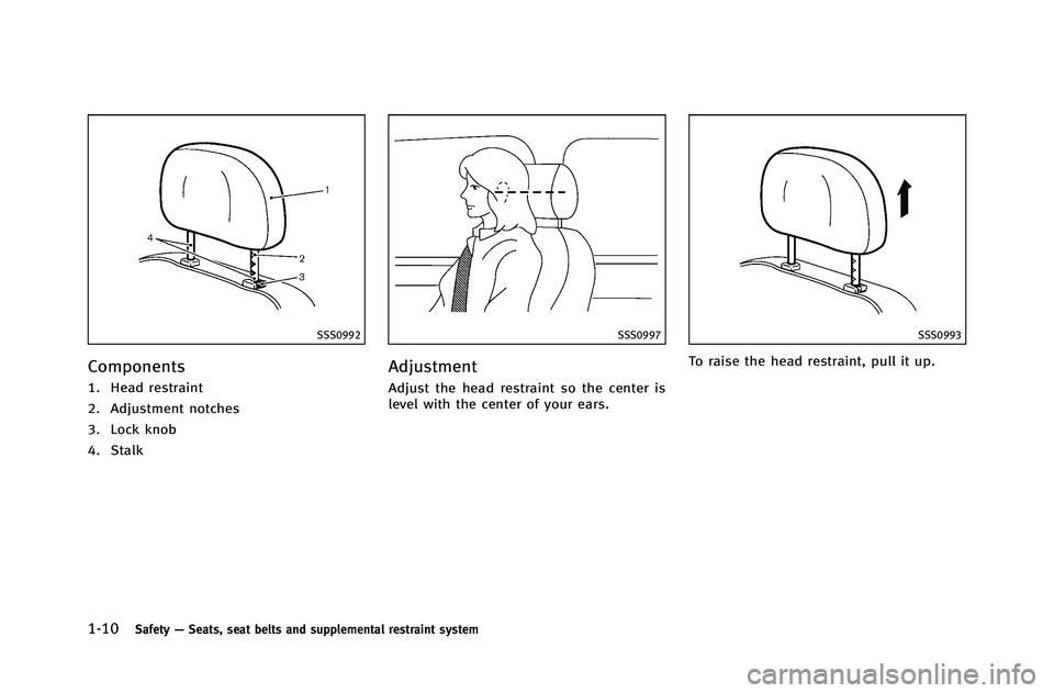 INFINITI G-COUPE 2012 Owners Guide 1-10Safety—Seats, seat belts and supplemental restraint system
SSS0992
Components
1. Head restraint
2. Adjustment notches
3. Lock knob
4. Stalk
SSS0997
Adjustment
Adjust the head restraint so the ce