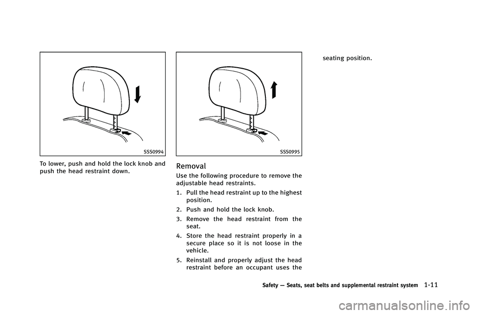 INFINITI G-COUPE 2012 Owners Guide SSS0994
To lower, push and hold the lock knob and
push the head restraint down.
SSS0995
Removal
Use the following procedure to remove the
adjustable head restraints.
1. Pull the head restraint up to t
