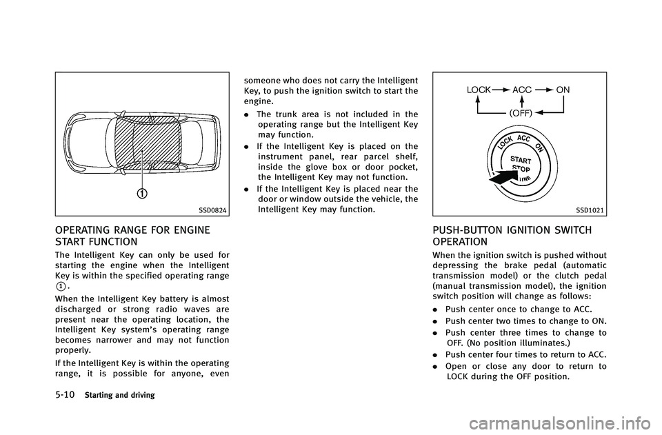 INFINITI G-COUPE 2012 Owners Manual 5-10Starting and driving
SSD0824
OPERATING RANGE FOR ENGINE
START FUNCTION
The Intelligent Key can only be used for
starting the engine when the Intelligent
Key is within the specified operating range INFINITI G-COUPE 2012 Owners Manual 5-10Starting and driving
SSD0824
OPERATING RANGE FOR ENGINE
START FUNCTION
The Intelligent Key can only be used for
starting the engine when the Intelligent
Key is within the specified operating range