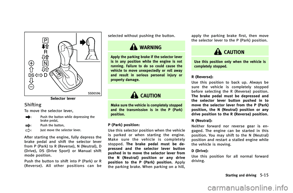 INFINITI G-COUPE 2012 Owners Manual SSD0596
Selector lever
Shifting
To move the selector lever,
: Push the button while depressing thebrake pedal,
: Push the button,
: Just move the selector lever.
After starting the engine, fully depre INFINITI G-COUPE 2012 Owners Manual SSD0596
Selector lever
Shifting
To move the selector lever,
: Push the button while depressing thebrake pedal,
: Push the button,
: Just move the selector lever.
After starting the engine, fully depre