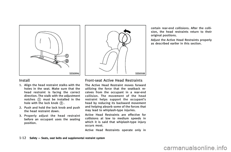 INFINITI G-COUPE 2012 Owners Guide 1-12Safety—Seats, seat belts and supplemental restraint system
SSS0996
Install
1. Align the head restraint stalks with the
holes in the seat. Make sure that the
head restraint is facing the correct
