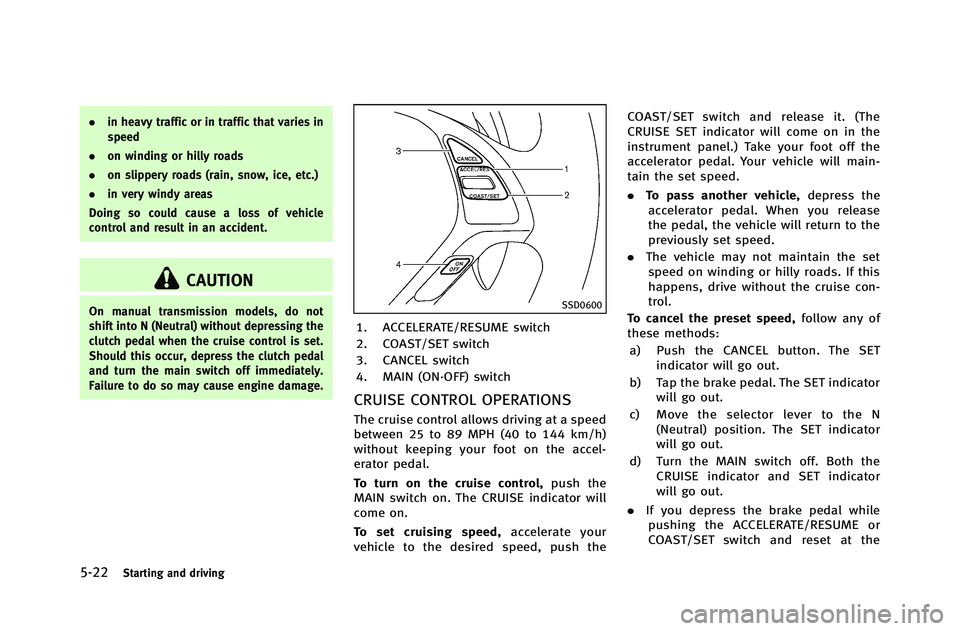 INFINITI G-COUPE 2012 Owners Manual 5-22Starting and driving
.in heavy traffic or in traffic that varies in
speed
. on winding or hilly roads
. on slippery roads (rain, snow, ice, etc.)
. in very windy areas
Doing so could cause a loss INFINITI G-COUPE 2012 Owners Manual 5-22Starting and driving
.in heavy traffic or in traffic that varies in
speed
. on winding or hilly roads
. on slippery roads (rain, snow, ice, etc.)
. in very windy areas
Doing so could cause a loss