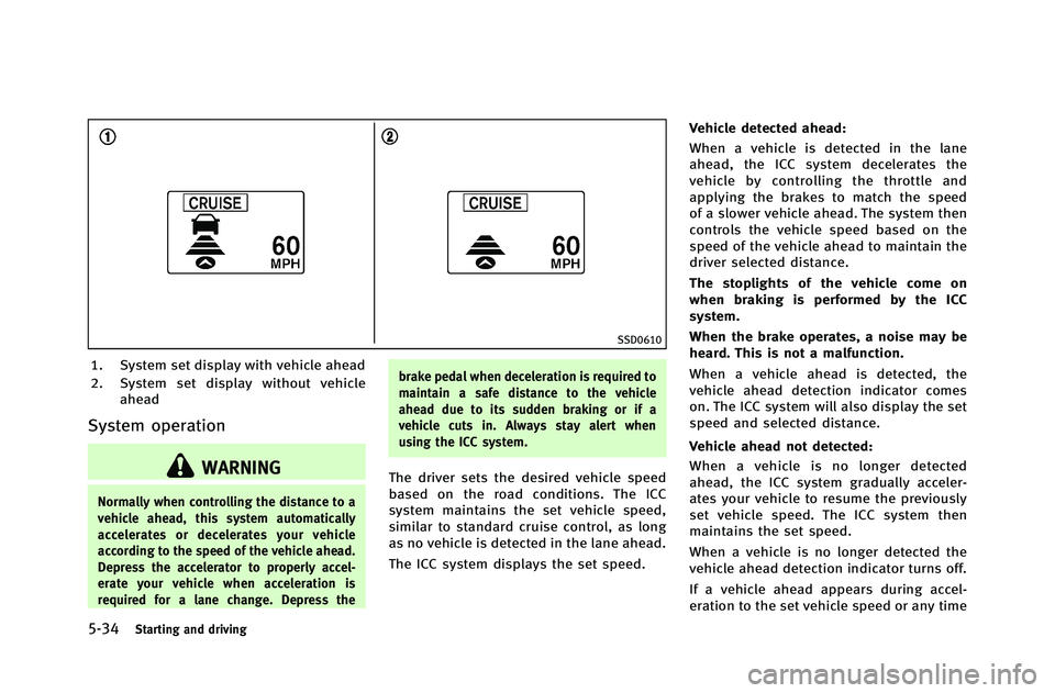 INFINITI G-COUPE 2012 Owners Manual 5-34Starting and driving
SSD0610
1. System set display with vehicle ahead
2. System set display without vehicleahead
System operation
WARNING
Normally when controlling the distance to a
vehicle ahead, INFINITI G-COUPE 2012 Owners Manual 5-34Starting and driving
SSD0610
1. System set display with vehicle ahead
2. System set display without vehicleahead
System operation
WARNING
Normally when controlling the distance to a
vehicle ahead,