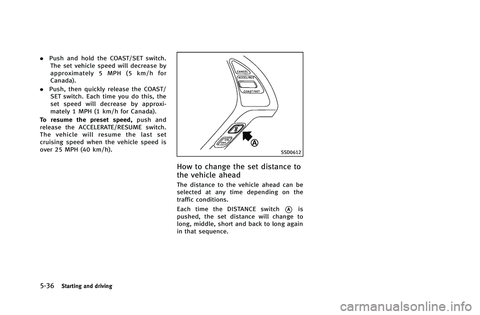 INFINITI G-COUPE 2012 Owners Manual 5-36Starting and driving
.Push and hold the COAST/SET switch.
The set vehicle speed will decrease by
approximately 5 MPH (5 km/h for
Canada).
. Push, then quickly release the COAST/
SET switch. Each t INFINITI G-COUPE 2012 Owners Manual 5-36Starting and driving
.Push and hold the COAST/SET switch.
The set vehicle speed will decrease by
approximately 5 MPH (5 km/h for
Canada).
. Push, then quickly release the COAST/
SET switch. Each t