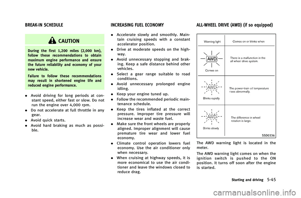 INFINITI G-COUPE 2012 Owners Manual CAUTION
During the first 1,200 miles (2,000 km),
follow these recommendations to obtain
maximum engine performance and ensure
the future reliability and economy of your
new vehicle.
Failure to follow INFINITI G-COUPE 2012 Owners Manual CAUTION
During the first 1,200 miles (2,000 km),
follow these recommendations to obtain
maximum engine performance and ensure
the future reliability and economy of your
new vehicle.
Failure to follow