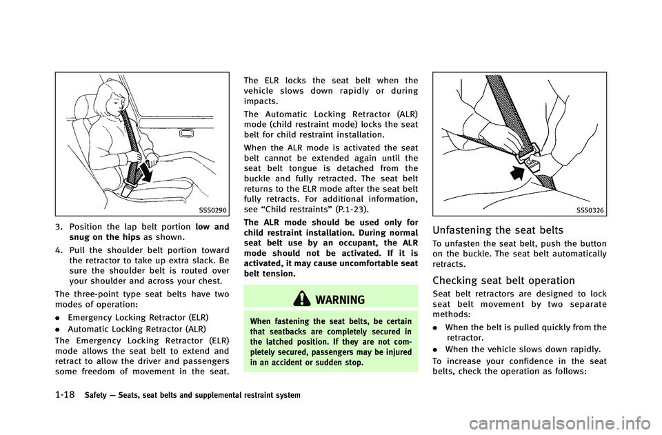 INFINITI G-COUPE 2012  Owners Manual 1-18Safety—Seats, seat belts and supplemental restraint system
SSS0290
3. Position the lap belt portion low and
snug on the hips as shown.
4. Pull the shoulder belt portion toward the retractor to t