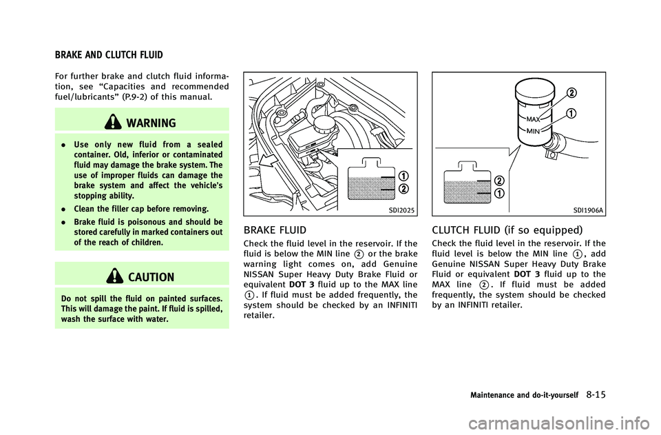 INFINITI G-COUPE 2012 Owners Manual For further brake and clutch fluid informa-
tion, see“Capacities and recommended
fuel/lubricants” (P.9-2) of this manual.
WARNING
.Use only new fluid from a sealed
container. Old, inferior or cont INFINITI G-COUPE 2012 Owners Manual For further brake and clutch fluid informa-
tion, see“Capacities and recommended
fuel/lubricants” (P.9-2) of this manual.
WARNING
.Use only new fluid from a sealed
container. Old, inferior or cont
