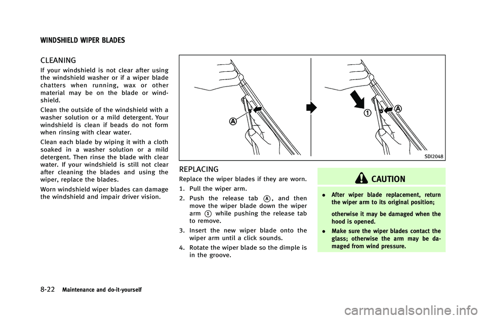 INFINITI G-COUPE 2012 Owners Manual 8-22Maintenance and do-it-yourself
CLEANING
If your windshield is not clear after using
the windshield washer or if a wiper blade
chatters when running, wax or other
material may be on the blade or wi INFINITI G-COUPE 2012 Owners Manual 8-22Maintenance and do-it-yourself
CLEANING
If your windshield is not clear after using
the windshield washer or if a wiper blade
chatters when running, wax or other
material may be on the blade or wi