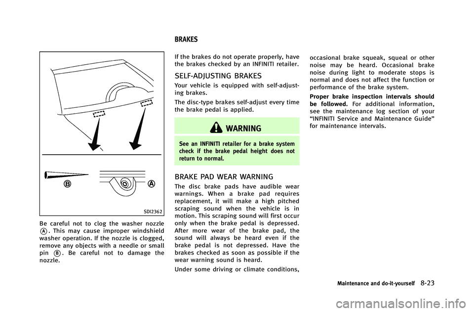 INFINITI G-COUPE 2012 Owners Manual SDI2362
Be careful not to clog the washer nozzle
*A. This may cause improper windshield
washer operation. If the nozzle is clogged,
remove any objects with a needle or small
pin
*B. Be careful not to INFINITI G-COUPE 2012 Owners Manual SDI2362
Be careful not to clog the washer nozzle
*A. This may cause improper windshield
washer operation. If the nozzle is clogged,
remove any objects with a needle or small
pin
*B. Be careful not to