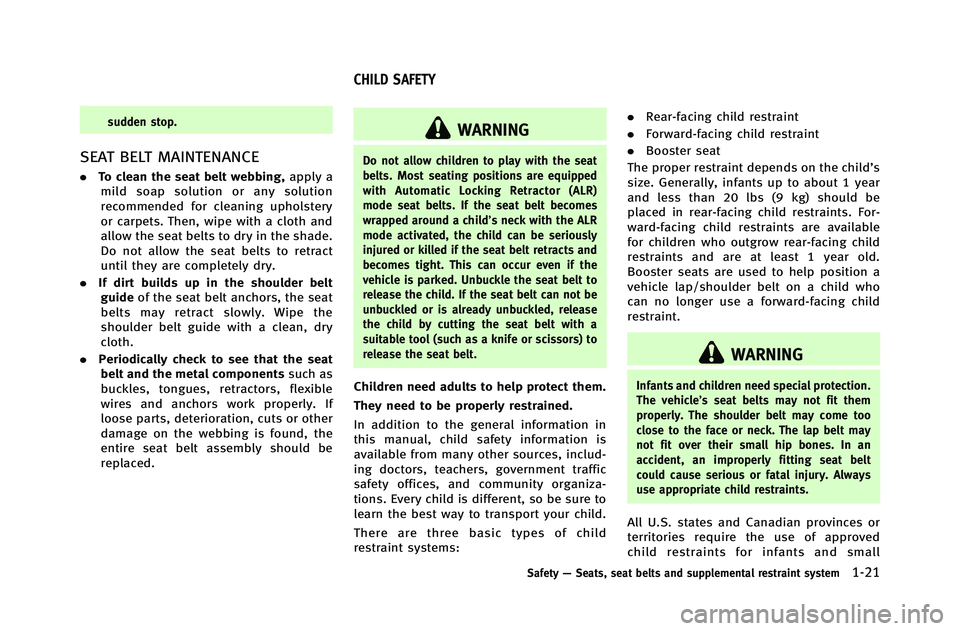 INFINITI G-COUPE 2012  Owners Manual sudden stop.
SEAT BELT MAINTENANCE
.To clean the seat belt webbing, apply a
mild soap solution or any solution
recommended for cleaning upholstery
or carpets. Then, wipe with a cloth and
allow the sea