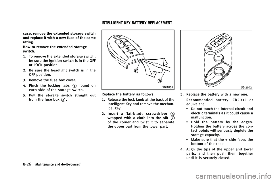 INFINITI G-COUPE 2012 Owners Manual 8-26Maintenance and do-it-yourself
case, remove the extended storage switch
and replace it with a new fuse of the same
rating.
How to remove the extended storage
switch:
1. To remove the extended stor INFINITI G-COUPE 2012 Owners Manual 8-26Maintenance and do-it-yourself
case, remove the extended storage switch
and replace it with a new fuse of the same
rating.
How to remove the extended storage
switch:
1. To remove the extended stor