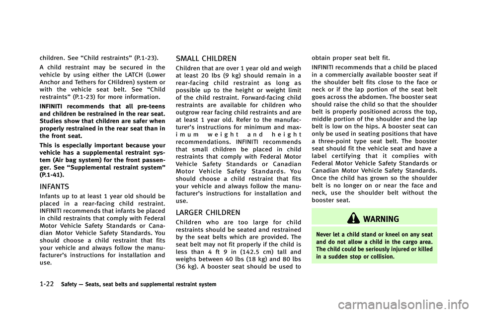 INFINITI G-COUPE 2012 Service Manual 1-22Safety—Seats, seat belts and supplemental restraint system
children. See “Child restraints” (P.1-23).
A child restraint may be secured in the
vehicle by using either the LATCH (Lower
Anchor 