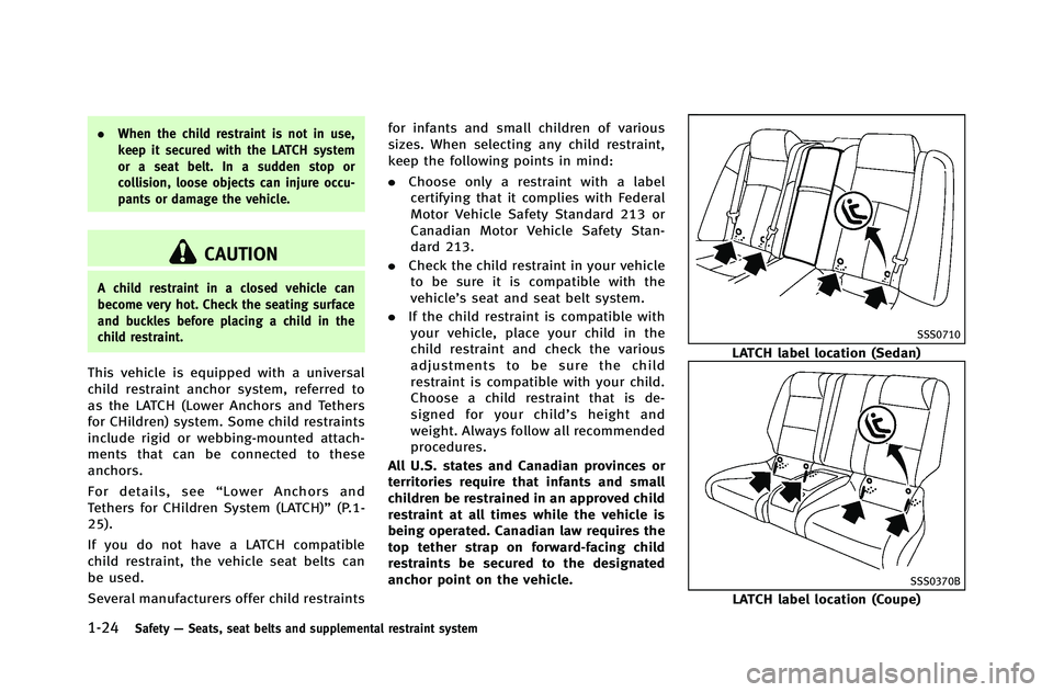 INFINITI G-COUPE 2012 Service Manual 1-24Safety—Seats, seat belts and supplemental restraint system
. When the child restraint is not in use,
keep it secured with the LATCH system
or a seat belt. In a sudden stop or
collision, loose ob