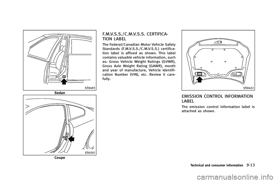 INFINITI G-COUPE 2012  Owners Manual STI0493
Sedan
STI0707
Coupe
F.M.V.S.S./C.M.V.S.S. CERTIFICA-
TION LABEL
The Federal/Canadian Motor Vehicle Safety
Standards (F.M.V.S.S./C.M.V.S.S.) certifica-
tion label is affixed as shown. This labe