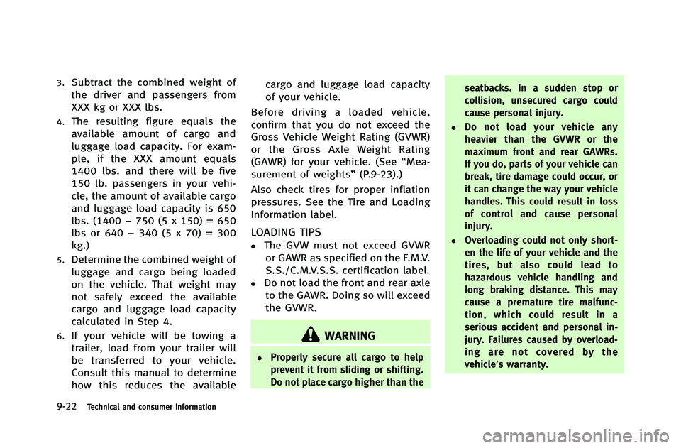 INFINITI G-COUPE 2012  Owners Manual 9-22Technical and consumer information
3.Subtract the combined weight of
the driver and passengers from
XXX kg or XXX lbs.
4.The resulting figure equals the
available amount of cargo and
luggage load 