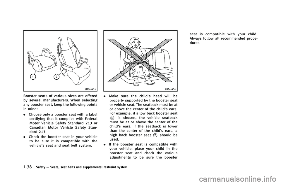 INFINITI G-COUPE 2012 Repair Manual 1-38Safety—Seats, seat belts and supplemental restraint system
LRS0455
Booster seats of various sizes are offered
by several manufacturers. When selecting
any booster seat, keep the following points