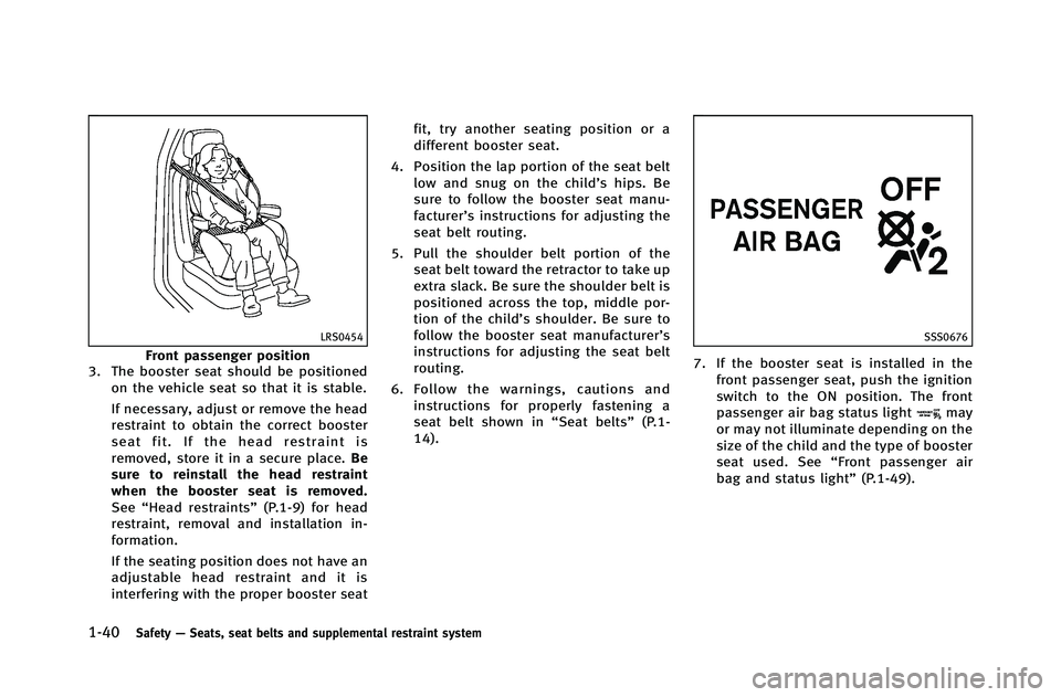 INFINITI G-COUPE 2012 Repair Manual 1-40Safety—Seats, seat belts and supplemental restraint system
LRS0454
Front passenger position
3. The booster seat should be positioned
on the vehicle seat so that it is stable.
If necessary, adjus