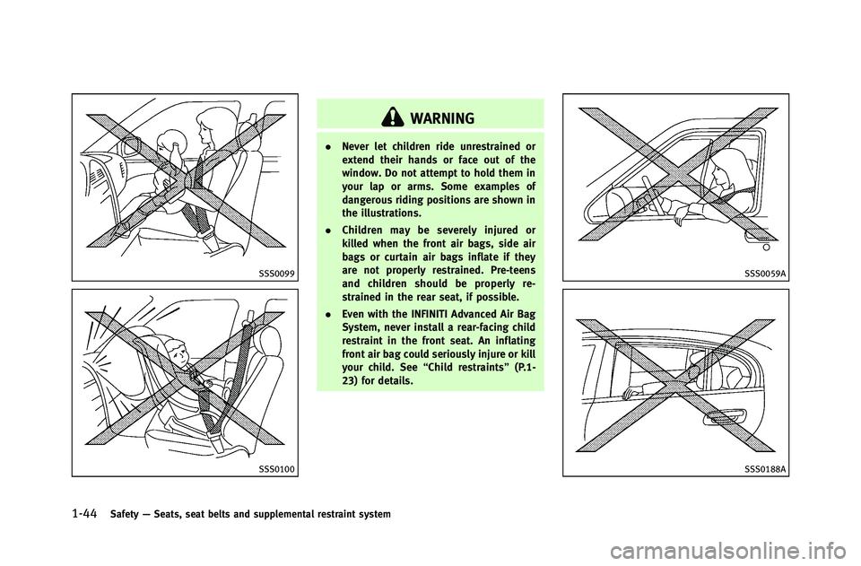 INFINITI G-COUPE 2012 Repair Manual 1-44Safety—Seats, seat belts and supplemental restraint system
SSS0099
SSS0100
WARNING
. Never let children ride unrestrained or
extend their hands or face out of the
window. Do not attempt to hold 