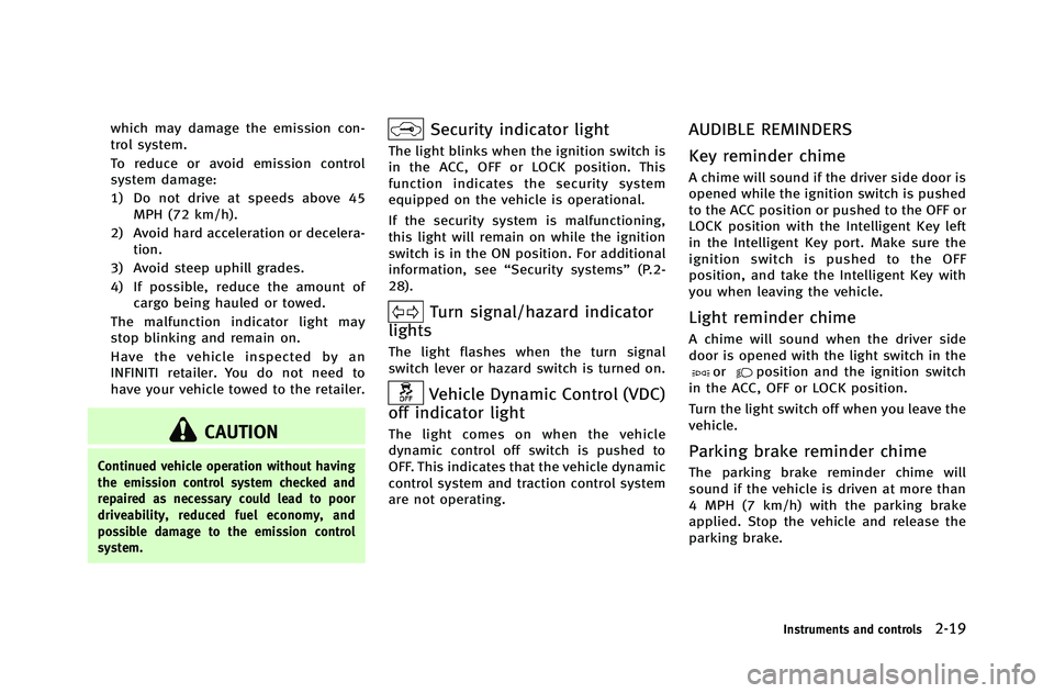 INFINITI G-COUPE 2012  Owners Manual which may damage the emission con-
trol system.
To reduce or avoid emission control
system damage:
1) Do not drive at speeds above 45MPH (72 km/h).
2) Avoid hard acceleration or decelera- tion.
3) Avo