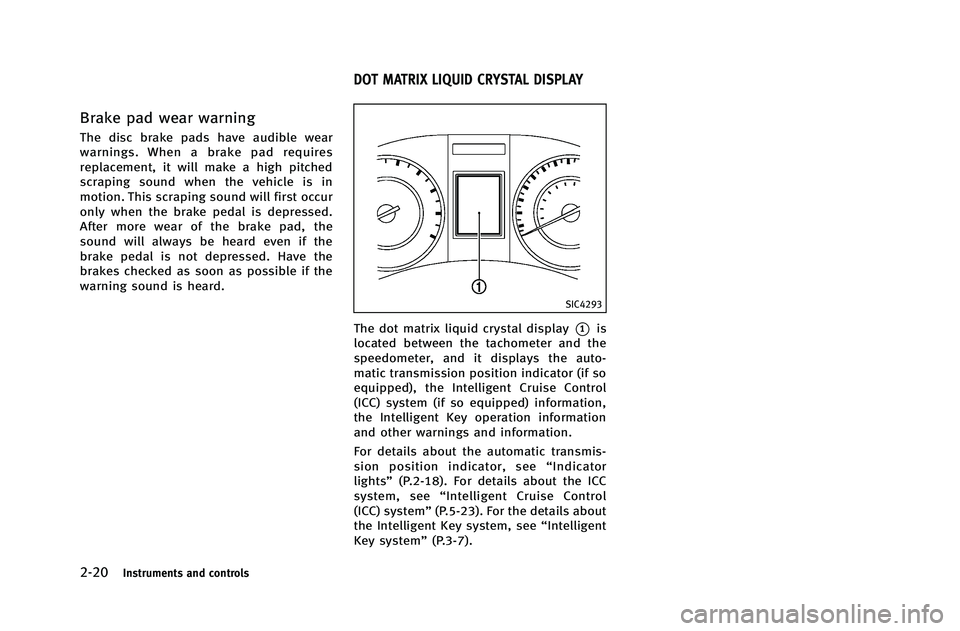 INFINITI G-COUPE 2012  Owners Manual 2-20Instruments and controls
Brake pad wear warning
The disc brake pads have audible wear
warnings. When a brake pad requires
replacement, it will make a high pitched
scraping sound when the vehicle i
