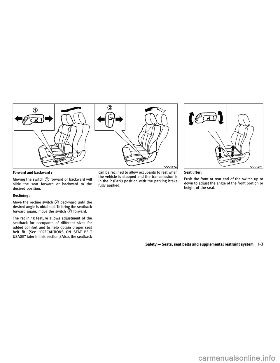 INFINITI M 2010 Owners Manual Forward and backward :
Moving the switch
s1forward or backward will
slide the seat forward or backward to the
desired position.
Reclining :
Move the recline switch
s2backward until the
desired angle i