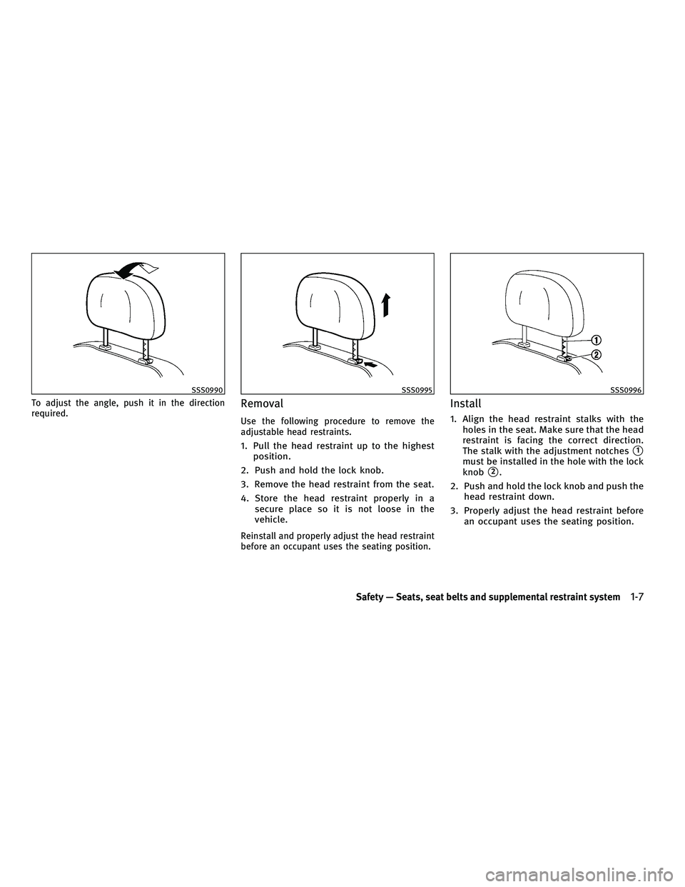 INFINITI M 2010 Owners Manual To adjust the angle, push it in the direction
required.Removal
Use the following procedure to remove the
adjustable head restraints.
1. Pull the head restraint up to the highestposition.
2. Push and h