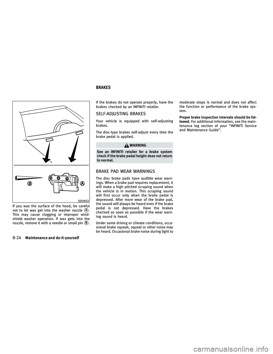 INFINITI M 2010 Owners Manual If you wax the surface of the hood, be careful
not to let wax get into the washer nozzle
sA.
This may cause clogging or improper wind-
shield washer operation. If wax gets into the
nozzle, remove it w INFINITI M 2010 Owners Manual If you wax the surface of the hood, be careful
not to let wax get into the washer nozzle
sA.
This may cause clogging or improper wind-
shield washer operation. If wax gets into the
nozzle, remove it w