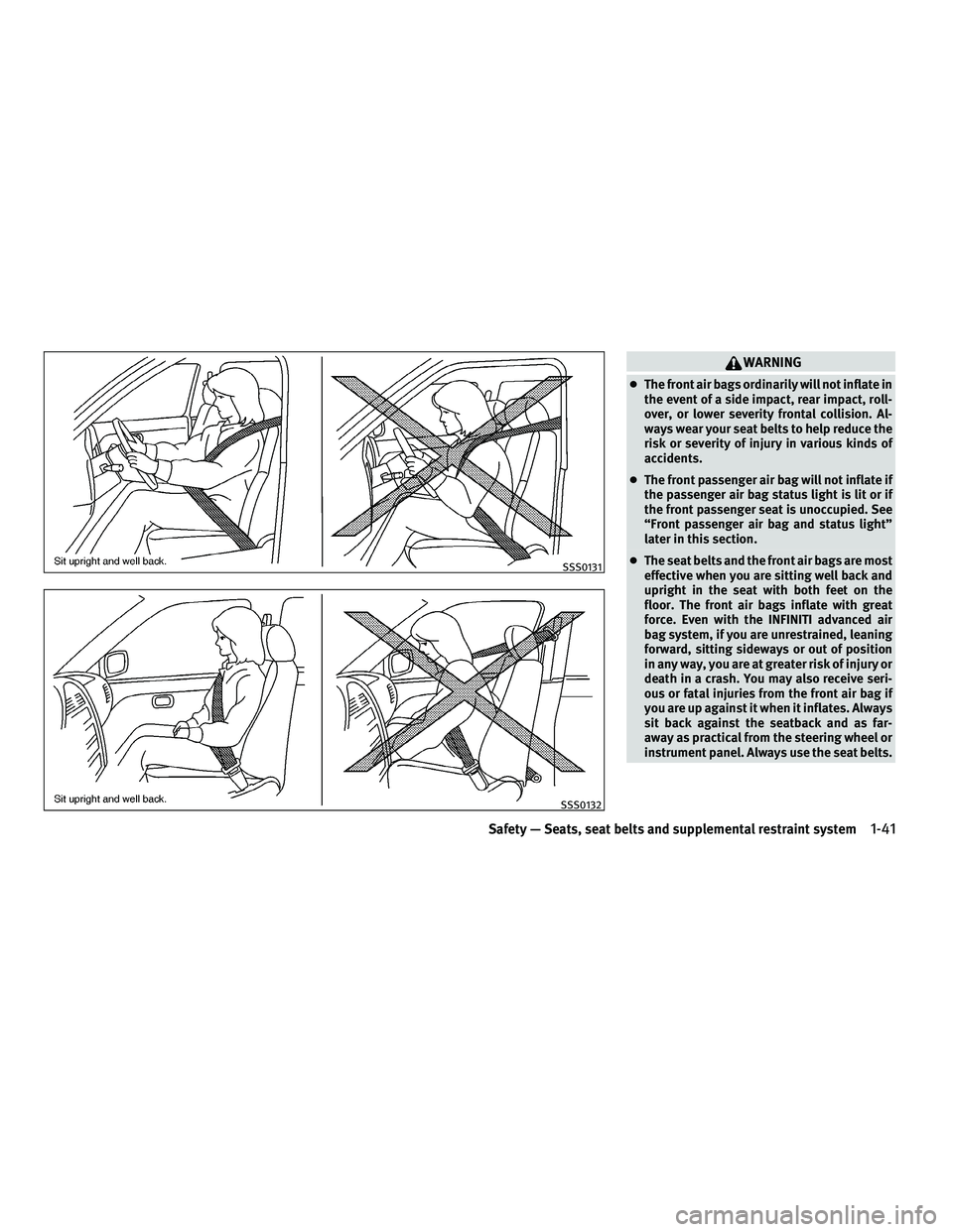 INFINITI M 2010 User Guide WARNING
cThe front air bags ordinarily will not inflate in
the event of a side impact, rear impact, roll-
over, or lower severity frontal collision. Al-
ways wear your seat belts to help reduce the
ri