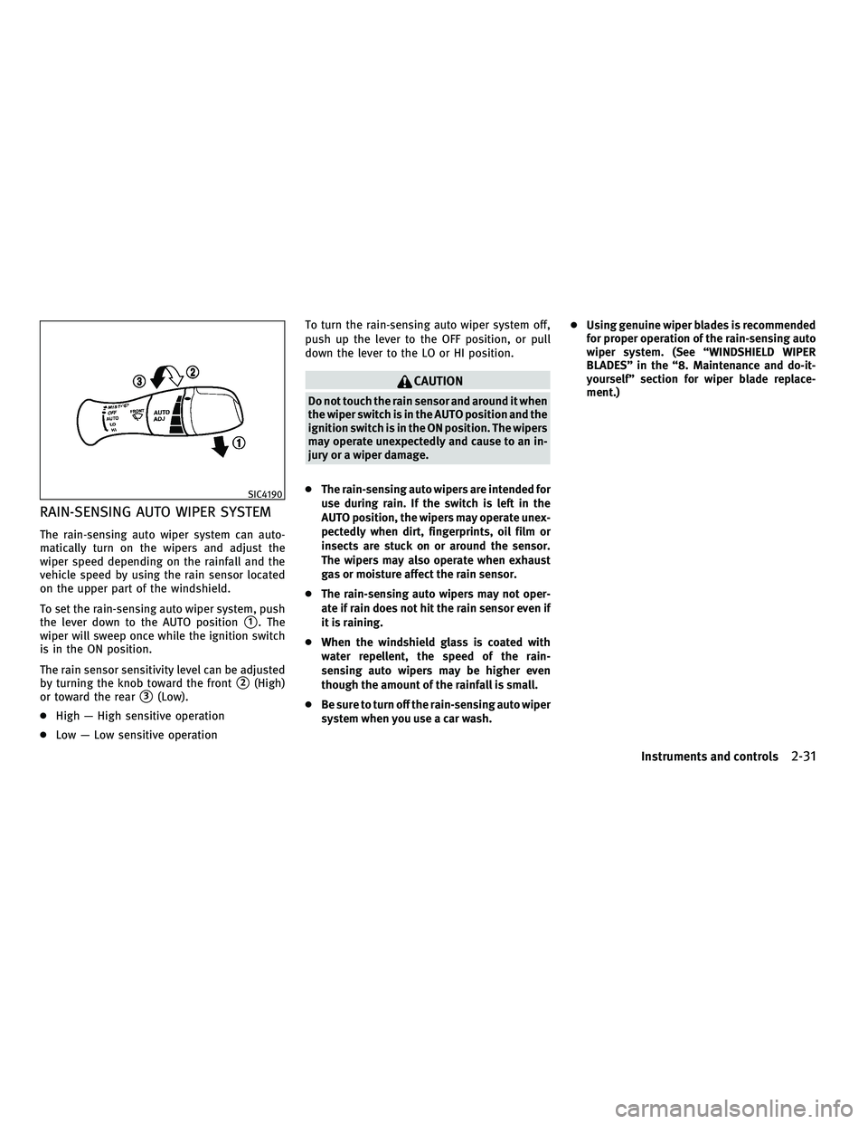 INFINITI M 2011  Owners Manual RAIN-SENSING AUTO WIPER SYSTEM
The rain-sensing auto wiper system can auto-
matically turn on the wipers and adjust the
wiper speed depending on the rainfall and the
vehicle speed by using the rain se