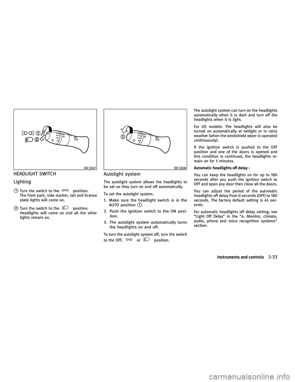 INFINITI M 2011  Owners Manual HEADLIGHT SWITCH
Lighting
1Turn the switch to theposition:
The front park, side marker, tail and license
plate lights will come on.
2Turn the switch to theposition:
Headlights will come on and all t