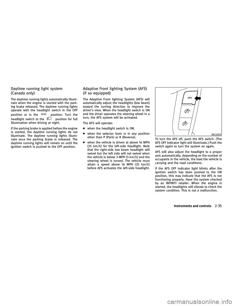 INFINITI M 2011 User Guide Daytime running light system
(Canada only)
The daytime running lights automatically illumi-
nate when the engine is started with the park-
ing brake released. The daytime running lights
operate with t