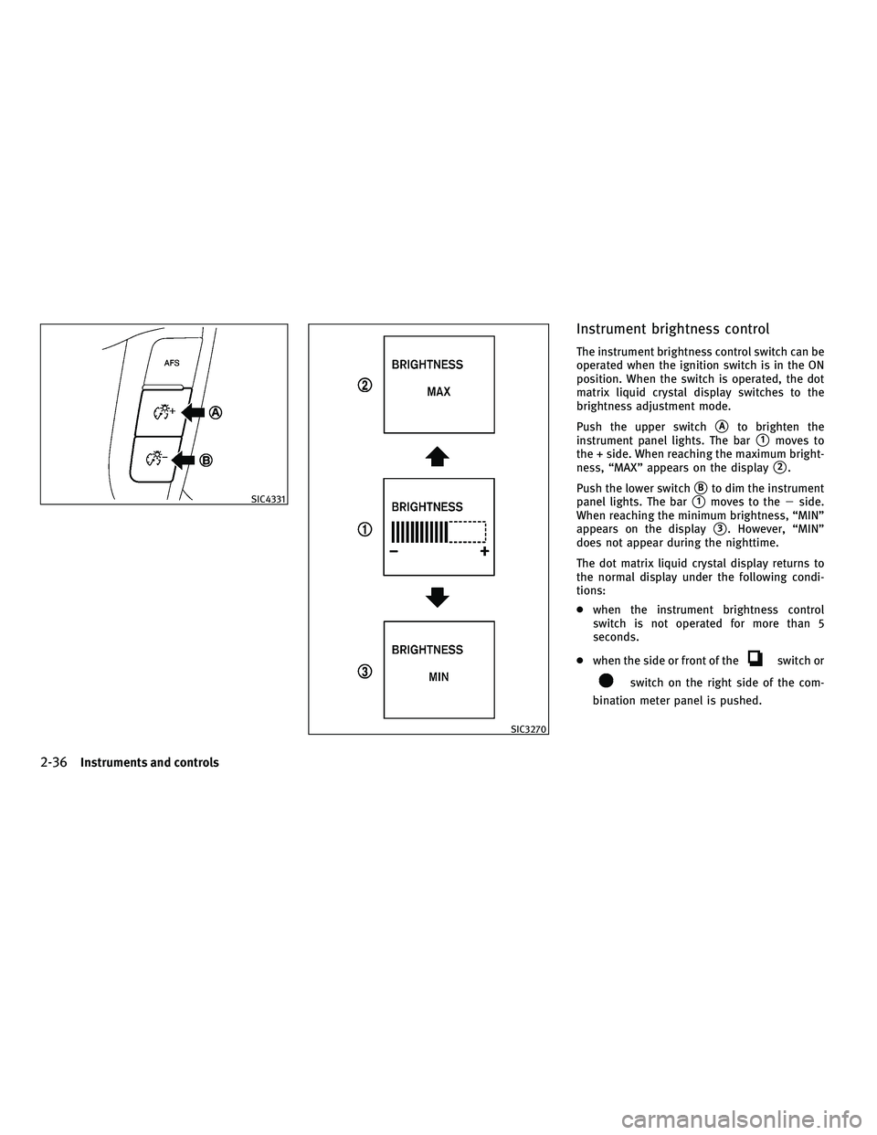 INFINITI M 2011 User Guide Instrument brightness control
The instrument brightness control switch can be
operated when the ignition switch is in the ON
position. When the switch is operated, the dot
matrix liquid crystal displa
