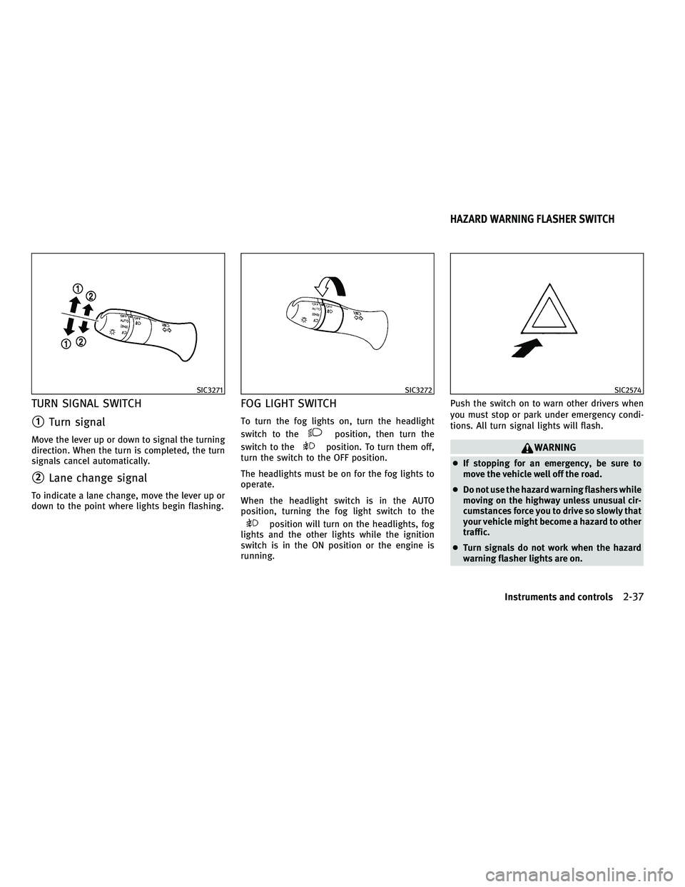 INFINITI M 2011  Owners Manual TURN SIGNAL SWITCH
1Turn signal
Move the lever up or down to signal the turning
direction. When the turn is completed, the turn
signals cancel automatically.
2Lane change signal
To indicate a lane c