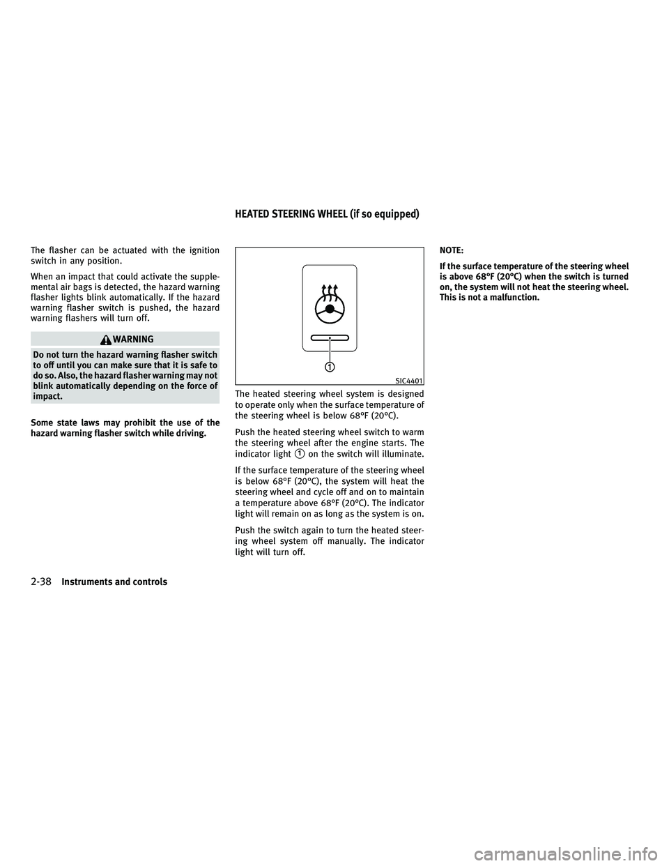 INFINITI M 2011 Owners Manual The flasher can be actuated with the ignition
switch in any position.
When an impact that could activate the supple-
mental air bags is detected, the hazard warning
flasher lights blink automatically.