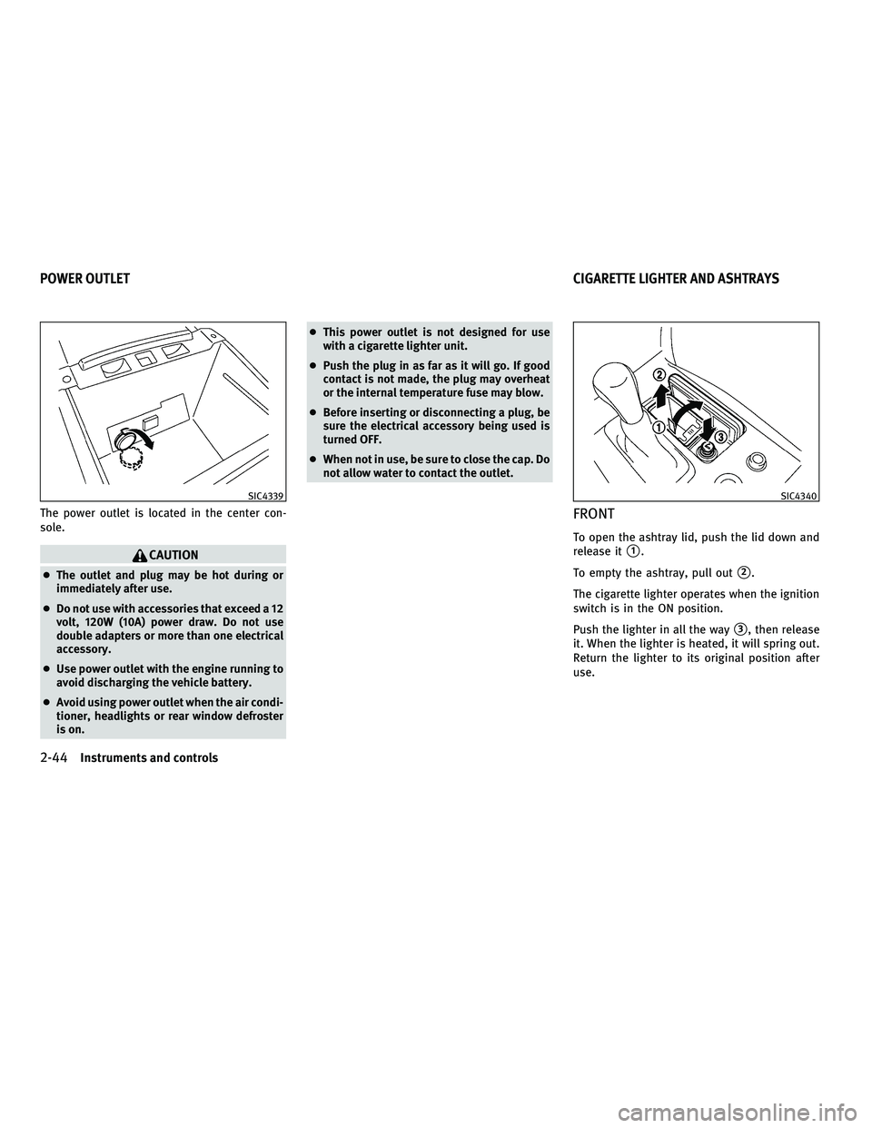 INFINITI M 2011  Owners Manual The power outlet is located in the center con-
sole.
CAUTION
●The outlet and plug may be hot during or
immediately after use.
● Do not use with accessories that exceed a 12
volt, 120W (10A) power 