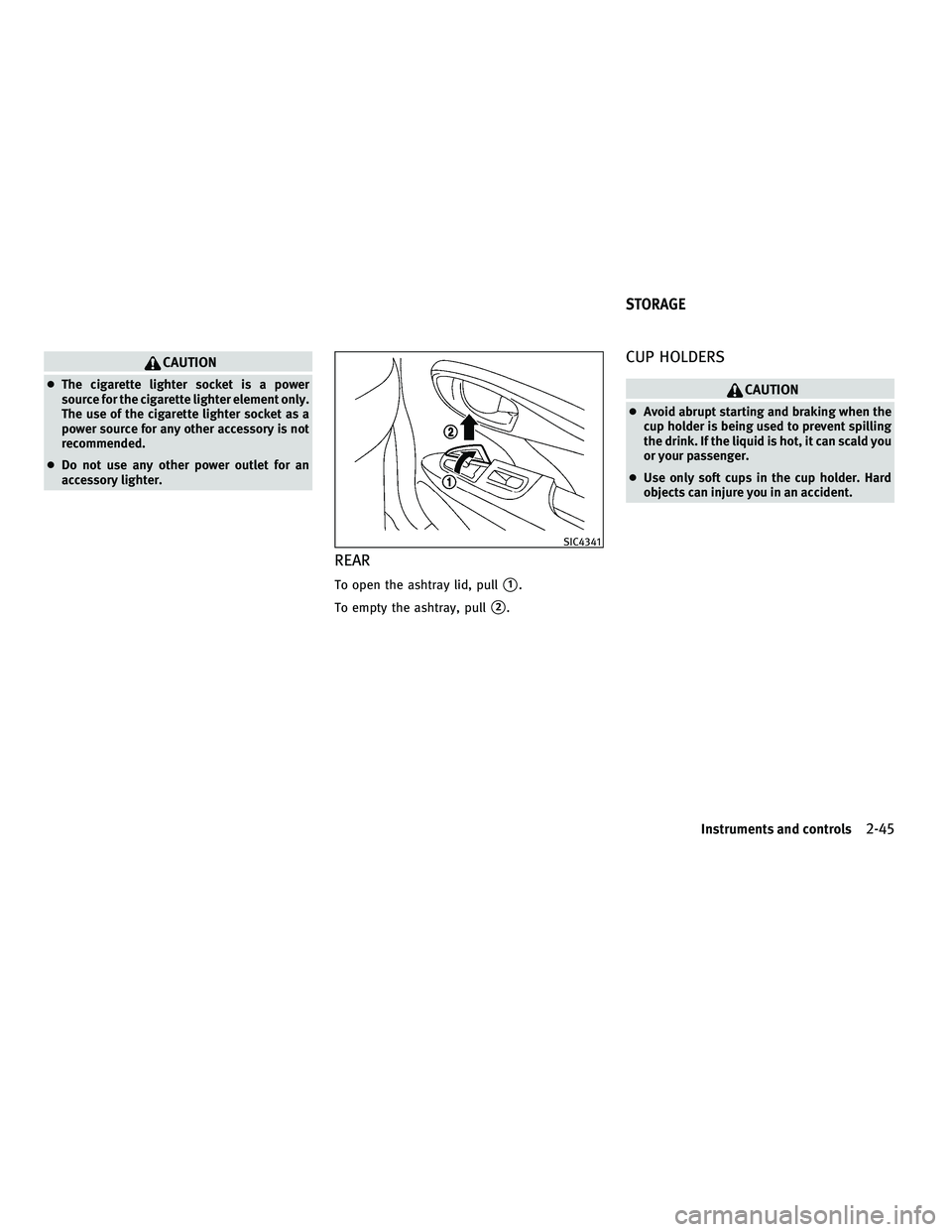 INFINITI M 2011  Owners Manual CAUTION
●The cigarette lighter socket is a power
source for the cigarette lighter element only.
The use of the cigarette lighter socket as a
power source for any other accessory is not
recommended.
