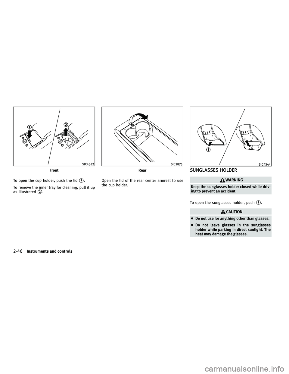 INFINITI M 2011  Owners Manual To open the cup holder, push the lid1.
To remove the inner tray for cleaning, pull it up
as illustrated
2. Open the lid of the rear center armrest to use
the cup holder.
SUNGLASSES HOLDER
WARNING
Ke