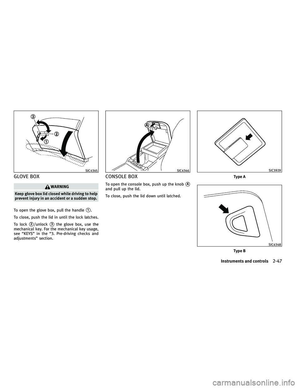 INFINITI M 2011  Owners Manual GLOVE BOX
WARNING
Keep glove box lid closed while driving to help
prevent injury in an accident or a sudden stop.
To open the glove box, pull the handle
1.
To close, push the lid in until the lock la