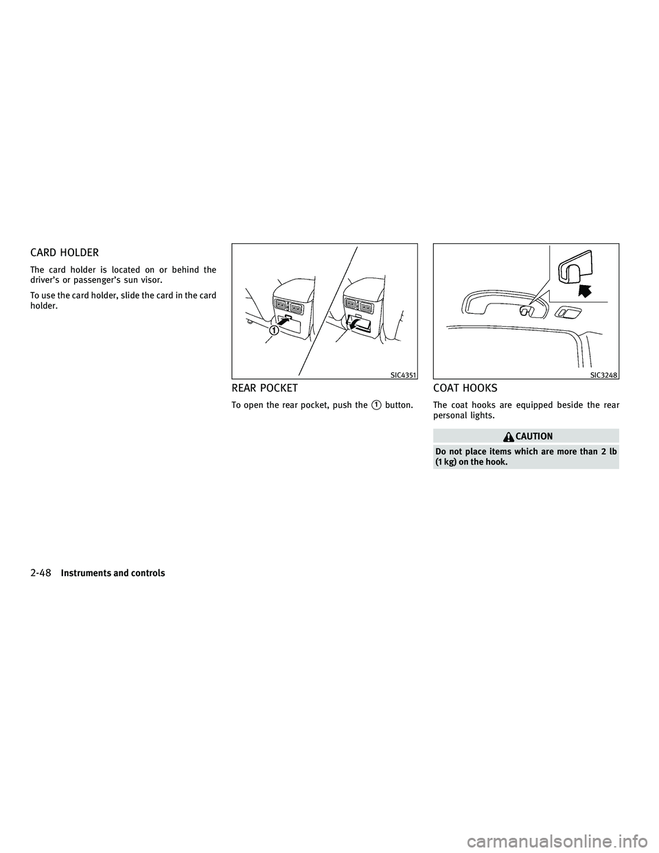 INFINITI M 2011  Owners Manual CARD HOLDER
The card holder is located on or behind the
driver’s or passenger’s sun visor.
To use the card holder, slide the card in the card
holder.
REAR POCKET
To open the rear pocket, push the