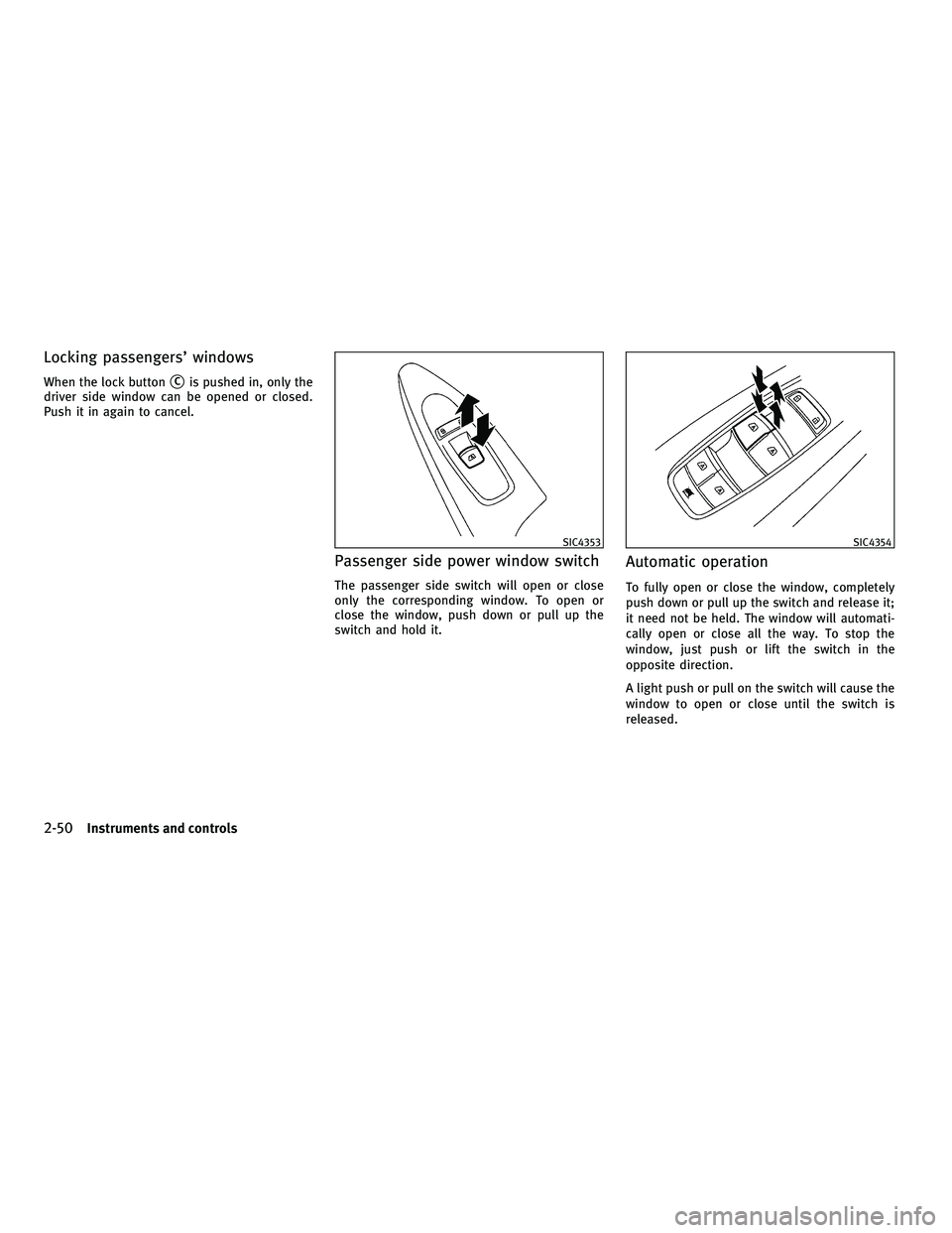 INFINITI M 2011  Owners Manual Locking passengers’ windows
When the lock buttonCis pushed in, only the
driver side window can be opened or closed.
Push it in again to cancel.
Passenger side power window switch
The passenger side