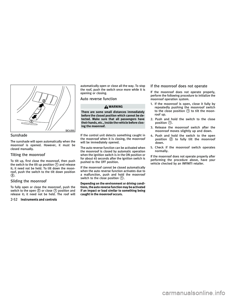 INFINITI M 2011  Owners Manual Sunshade
The sunshade will open automatically when the
moonroof is opened. However, it must be
closed manually.
Tilting the moonroof
To tilt up, first close the moonroof, then push
the switch to the t