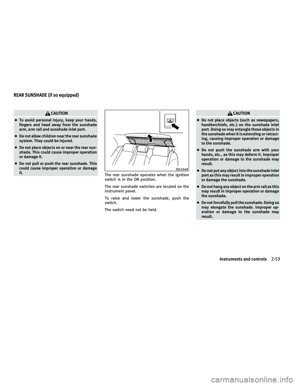 INFINITI M 2011  Owners Manual CAUTION
●To avoid personal injury, keep your hands,
fingers and head away from the sunshade
arm, arm rail and sunshade inlet port.
● Do not allow children near the rear sunshade
system. They could