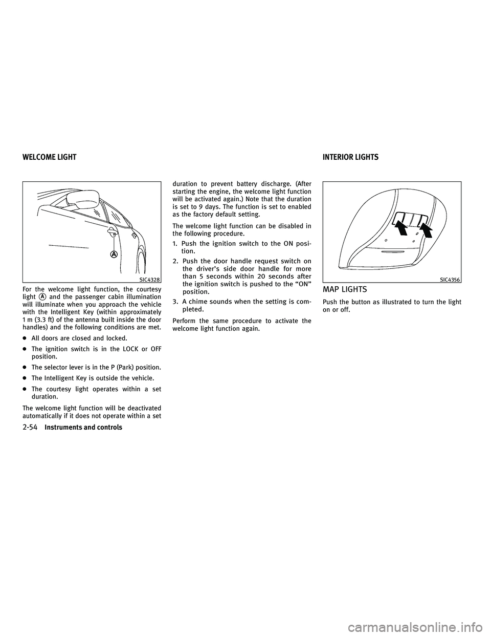 INFINITI M 2011 Owners Guide For the welcome light function, the courtesy
light
Aand the passenger cabin illumination
will illuminate when you approach the vehicle
with the Intelligent Key (within approximately
1 m (3.3 ft) of t
