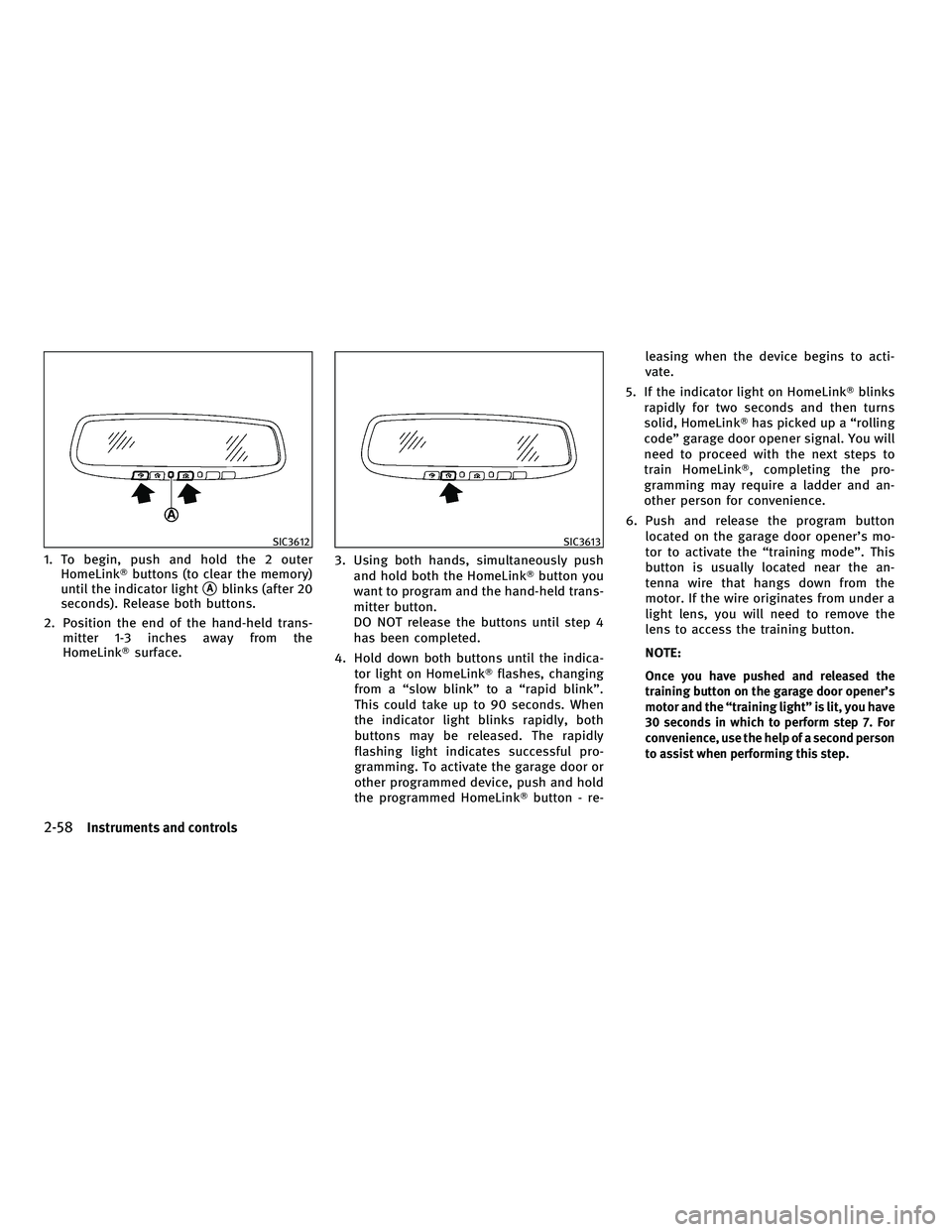 INFINITI M 2011  Owners Manual 1. To begin, push and hold the 2 outerHomeLink buttons (to clear the memory)
until the indicator light
Ablinks (after 20
seconds). Release both buttons.
2. Position the end of the hand-held trans- m
