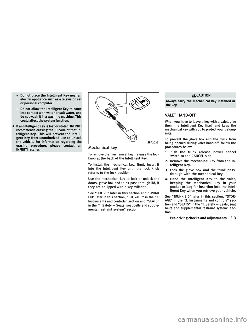 INFINITI M 2011  Owners Manual – Do not place the Intelligent Key near anelectric appliance such as a television set
or personal computer.
– Do not allow the Intelligent Key to come into contact with water or salt water, and
do