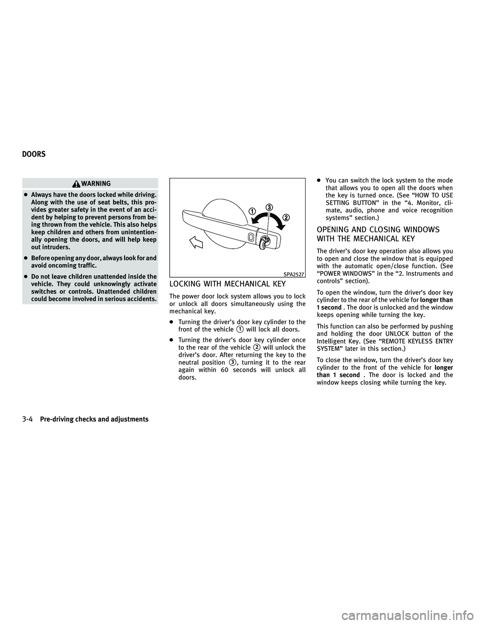 INFINITI M 2011  Owners Manual WARNING
●Always have the doors locked while driving.
Along with the use of seat belts, this pro-
vides greater safety in the event of an acci-
dent by helping to prevent persons from be-
ing thrown 