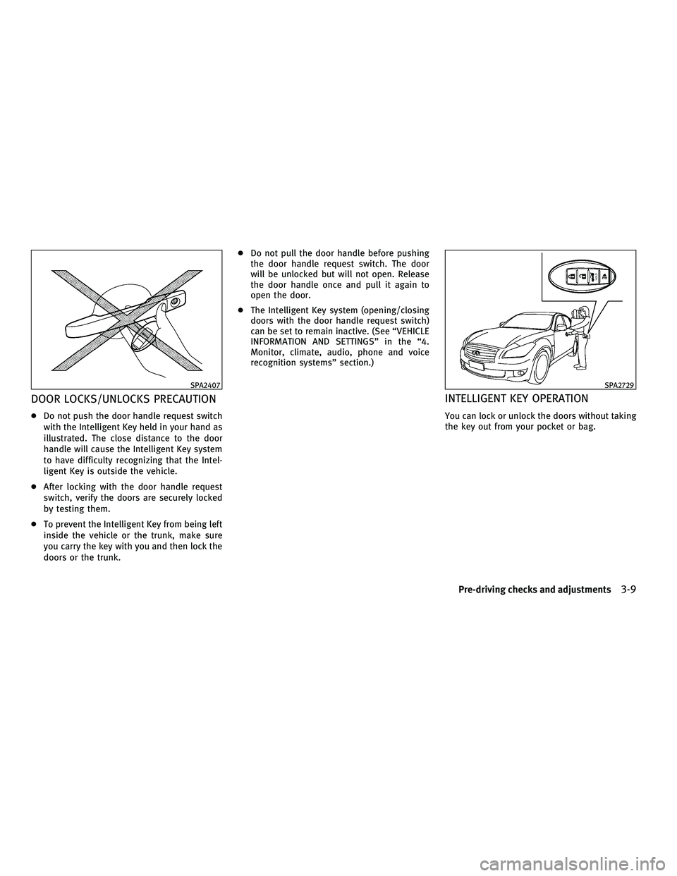 INFINITI M 2011  Owners Manual DOOR LOCKS/UNLOCKS PRECAUTION
●Do not push the door handle request switch
with the Intelligent Key held in your hand as
illustrated. The close distance to the door
handle will cause the Intelligent 