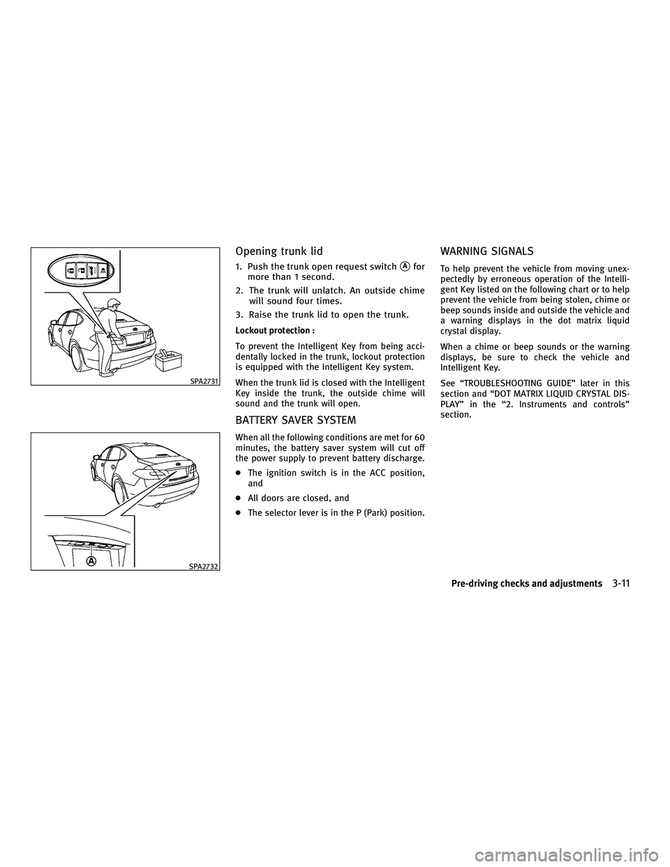 INFINITI M 2011 User Guide Opening trunk lid
1. Push the trunk open request switchAfor
more than 1 second.
2. The trunk will unlatch. An outside chime will sound four times.
3. Raise the trunk lid to open the trunk.
Lockout pr