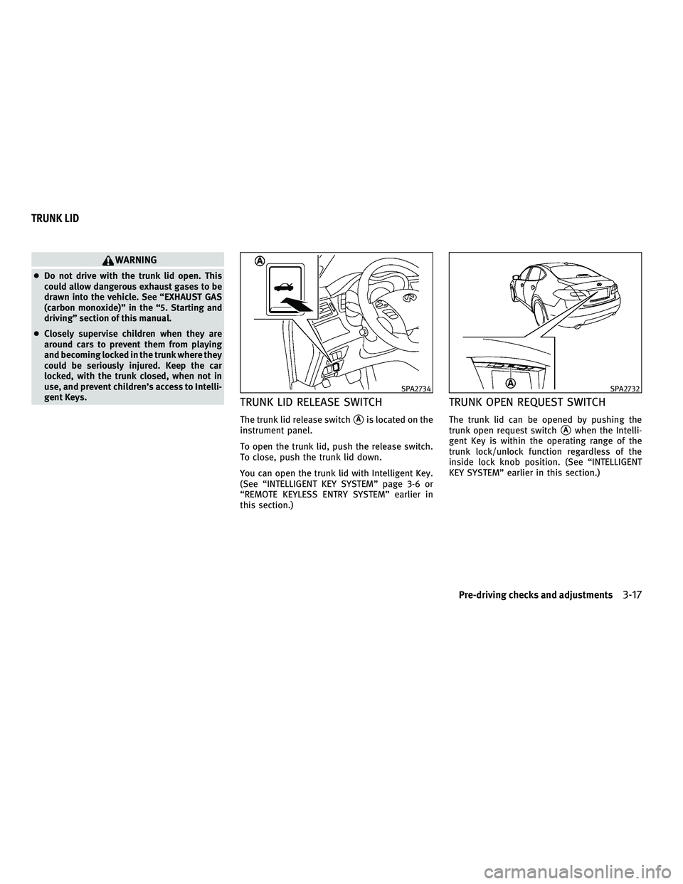 INFINITI M 2011 Owners Manual WARNING
●Do not drive with the trunk lid open. This
could allow dangerous exhaust gases to be
drawn into the vehicle. See “EXHAUST GAS
(carbon monoxide)” in the “5. Starting and
driving” sec INFINITI M 2011 Owners Manual WARNING
●Do not drive with the trunk lid open. This
could allow dangerous exhaust gases to be
drawn into the vehicle. See “EXHAUST GAS
(carbon monoxide)” in the “5. Starting and
driving” sec